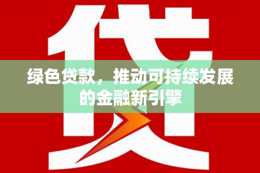 双河绿色贷款，推动可持续发展的金融新引擎