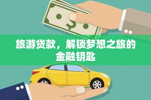 双河旅游贷款，解锁梦想之旅的金融钥匙