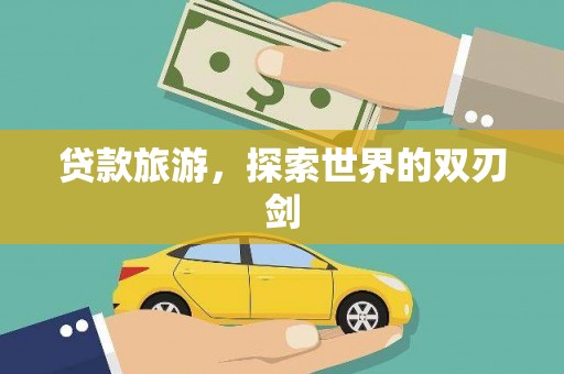 双河贷款旅游，探索世界的双刃剑