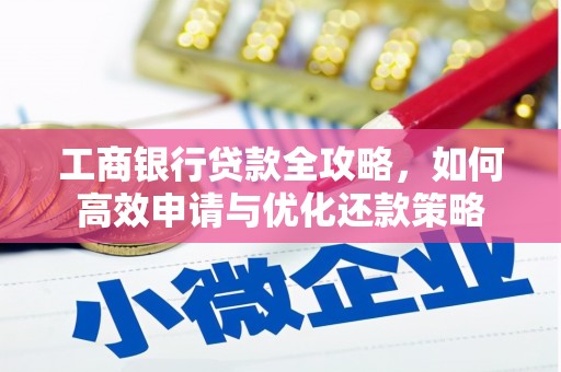 双河工商银行贷款全攻略，如何高效申请与优化还款策略