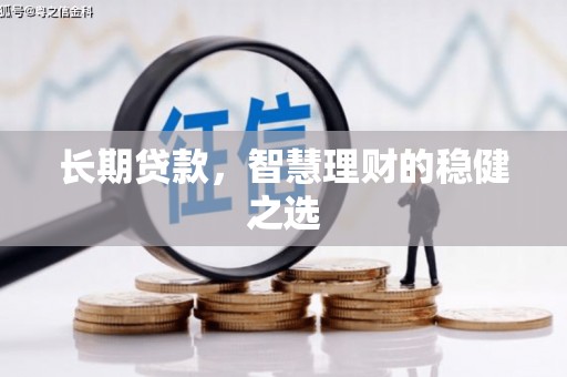双河长期贷款，智慧理财的稳健之选