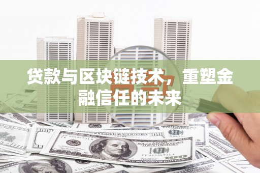双河贷款与区块链技术，重塑金融信任的未来