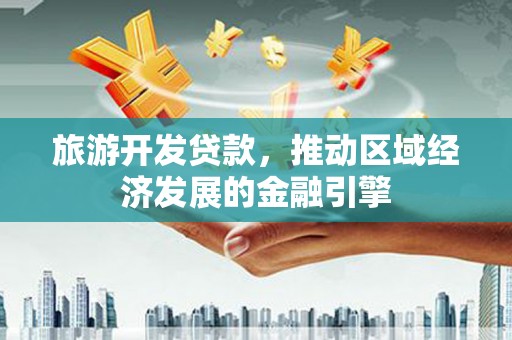 双河旅游开发贷款，推动区域经济发展的金融引擎