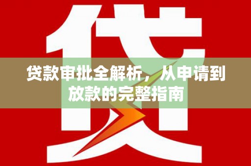 双河贷款审批全解析,从申请到放款的完整指南 双河贷款审批全解析,从申请到放款的完整指南