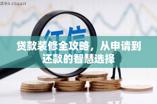 双河贷款装修全攻略，从申请到还款的智慧选择
