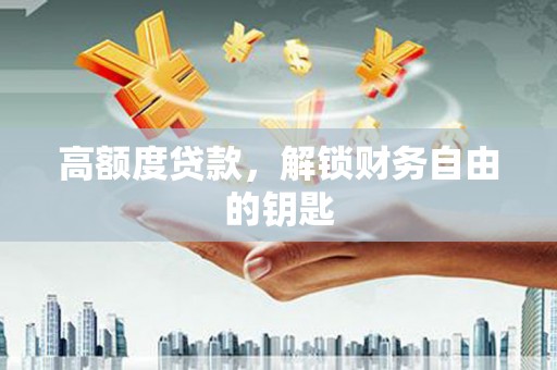 双河高额度贷款，解锁财务自由的钥匙