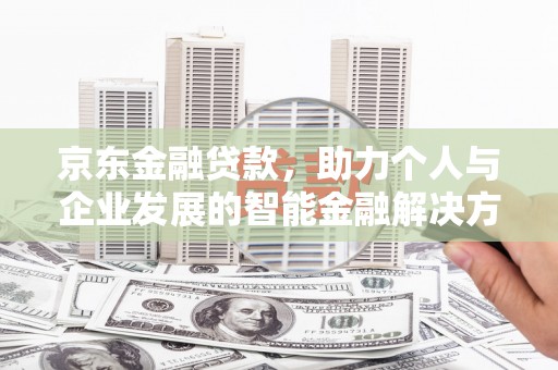 双河京东金融贷款，助力个人与企业发展的智能金融解决方案