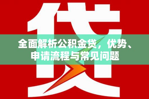 双河全面解析公积金贷，优势、申请流程与常见问题