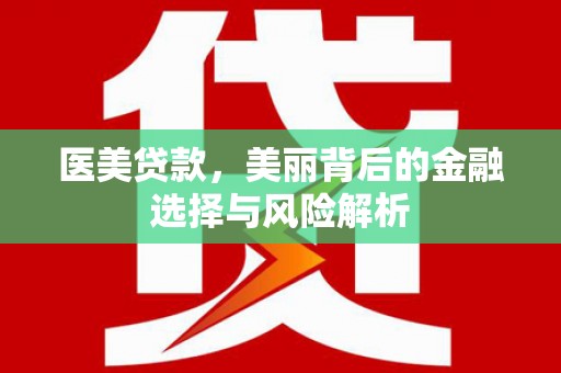 双河医美贷款，美丽背后的金融选择与风险解析