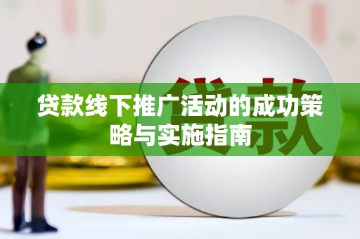 双河贷款线下推广活动的成功策略与实施指南