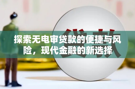 双河探索无电审贷款的便捷与风险，现代金融的新选择