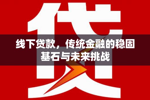 双河线下贷款，传统金融的稳固基石与未来挑战