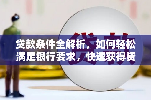 双河贷款条件全解析，如何轻松满足银行要求，快速获得资金支持