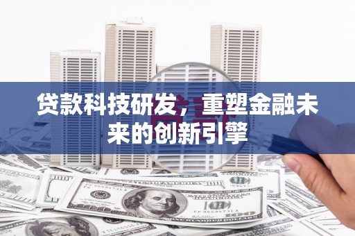 双河贷款科技研发，重塑金融未来的创新引擎