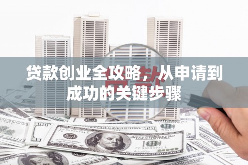 双河贷款创业全攻略，从申请到成功的关键步骤