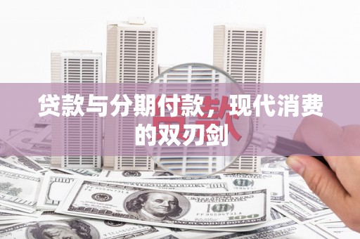 双河贷款与分期付款，现代消费的双刃剑
