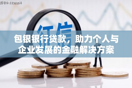 双河包银银行贷款，助力个人与企业发展的金融解决方案