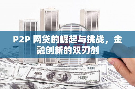 双河P2P 网贷的崛起与挑战，金融创新的双刃剑