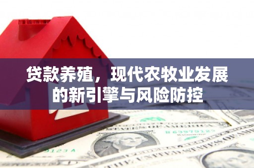 双河贷款养殖，现代农牧业发展的新引擎与风险防控