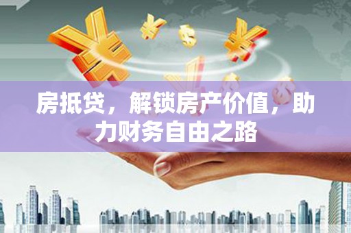 双河房抵贷，解锁房产价值，助力财务自由之路