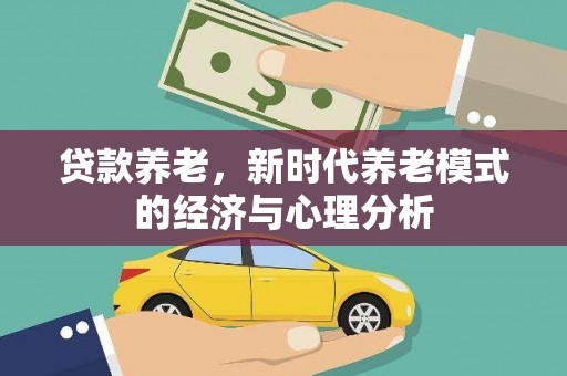 双河贷款养老，新时代养老模式的经济与心理分析