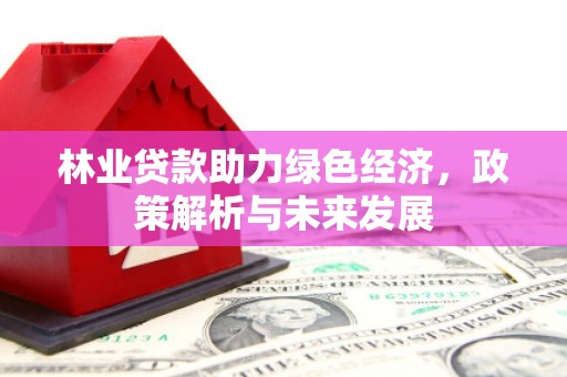 双河林业贷款助力绿色经济，政策解析与未来发展