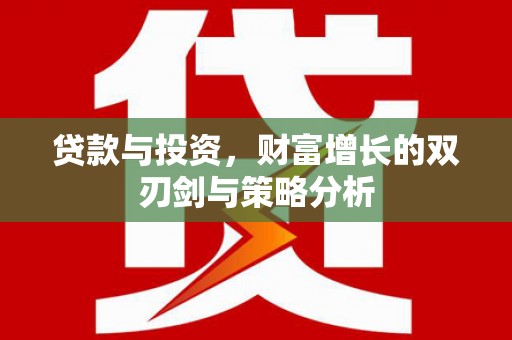 双河贷款与投资，财富增长的双刃剑与策略分析