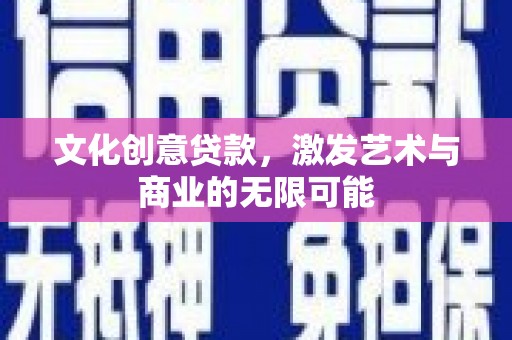 双河文化创意贷款，激发艺术与商业的无限可能