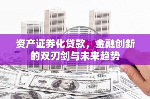 双河资产证券化贷款，金融创新的双刃剑与未来趋势