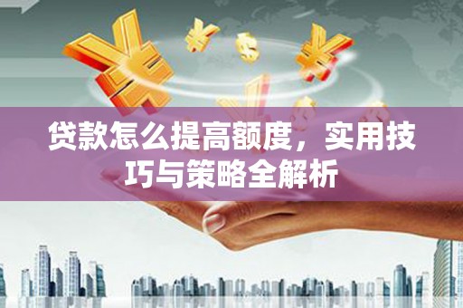 双河贷款怎么提高额度，实用技巧与策略全解析