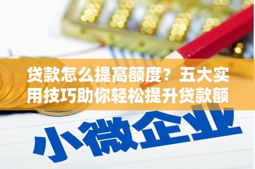 双河贷款怎么提高额度？五大实用技巧助你轻松提升贷款额度