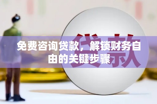 双河免费咨询贷款，解锁财务自由的关键步骤