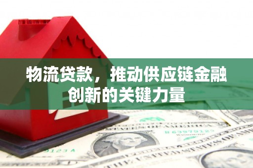 双河物流贷款，推动供应链金融创新的关键力量