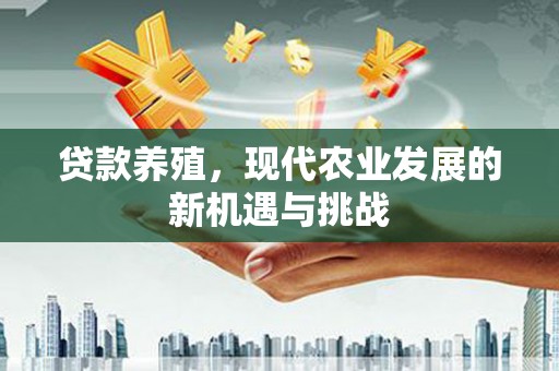 双河贷款养殖，现代农业发展的新机遇与挑战