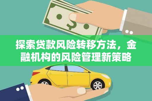 双河探索贷款风险转移方法，金融机构的风险管理新策略