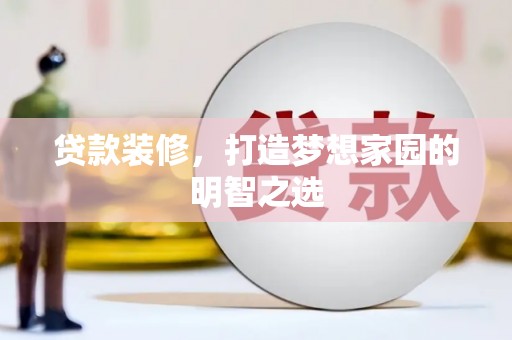 双河贷款装修，打造梦想家园的明智之选