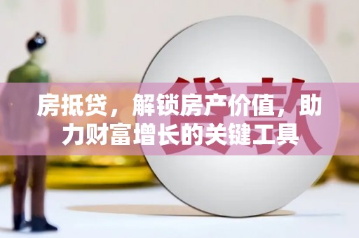 双河房抵贷，解锁房产价值，助力财富增长的关键工具