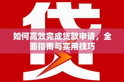 双河如何高效完成贷款申请，全面指南与实用技巧