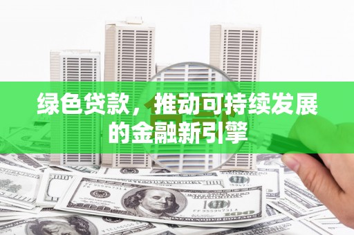 双河绿色贷款，推动可持续发展的金融新引擎