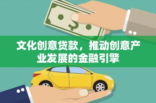 双河文化创意贷款，推动创意产业发展的金融引擎