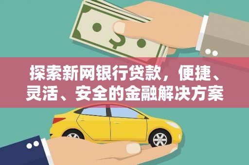 双河探索新网银行贷款，便捷、灵活、安全的金融解决方案