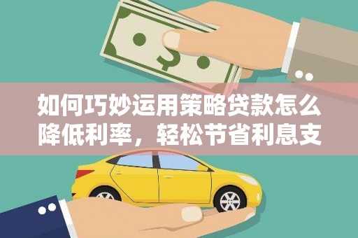 双河如何巧妙运用策略贷款怎么降低利率，轻松节省利息支出