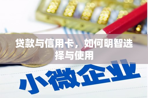 双河贷款与信用卡，如何明智选择与使用