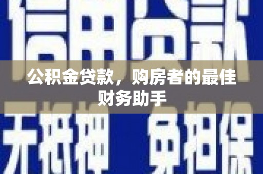 双河公积金贷款，购房者的最佳财务助手