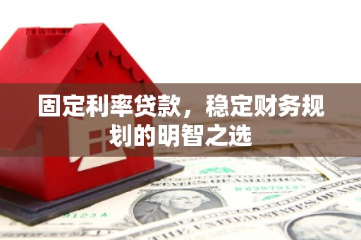 双河固定利率贷款，稳定财务规划的明智之选