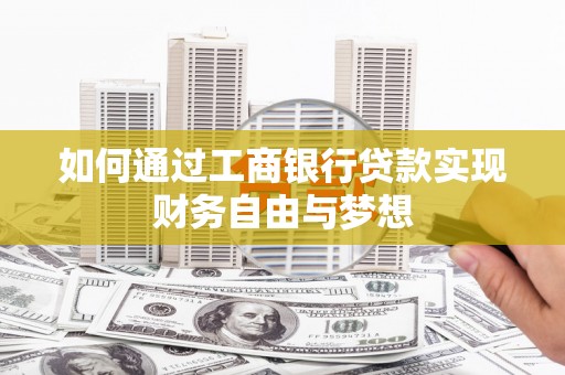 双河如何通过工商银行贷款实现财务自由与梦想