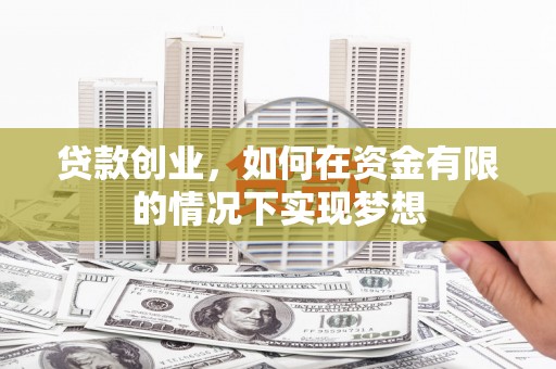 双河贷款创业，如何在资金有限的情况下实现梦想