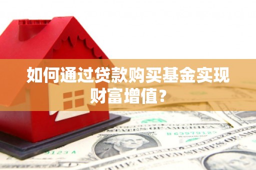 双河如何通过贷款购买基金实现财富增值？