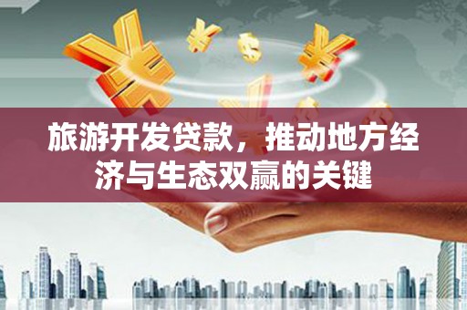 双河旅游开发贷款，推动地方经济与生态双赢的关键