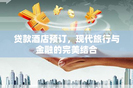 双河贷款酒店预订，现代旅行与金融的完美结合